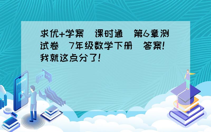 求优+学案（课时通）第6章测试卷（7年级数学下册）答案!我就这点分了!