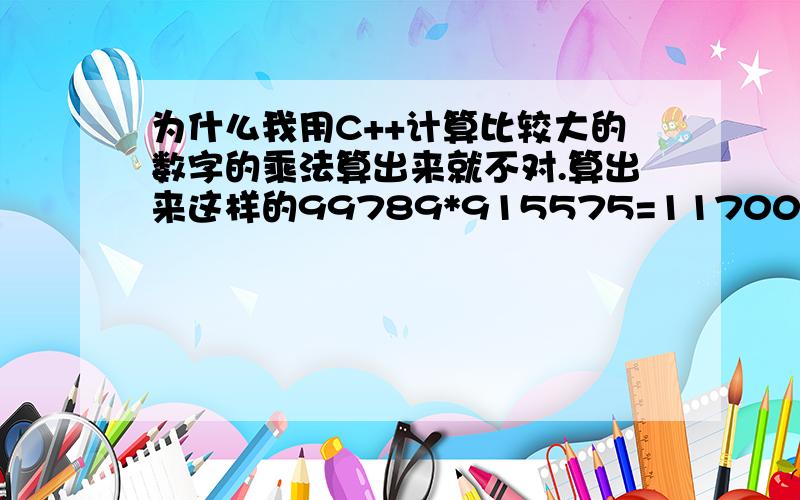 为什么我用C++计算比较大的数字的乘法算出来就不对.算出来这样的99789*915575=1170000459,明显错的嘛