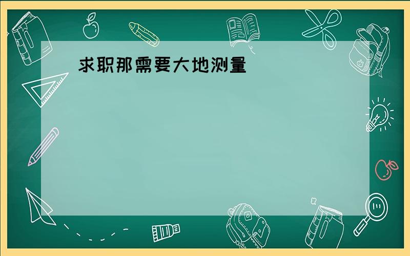 求职那需要大地测量