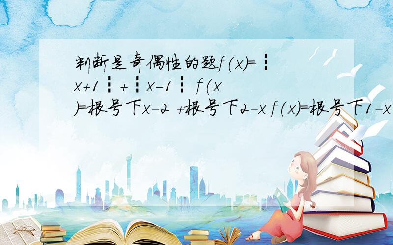 判断是奇偶性的题f(x)=┇x+1┇+┇x-1┇ f(x)=根号下x-2 +根号下2-x f(x)=根号下1-x平方 + 根号下x平方-1