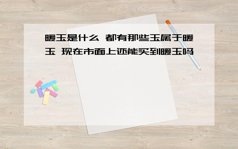 暖玉是什么 都有那些玉属于暖玉 现在市面上还能买到暖玉吗