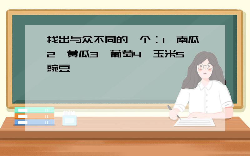 找出与众不同的一个：1、南瓜2、黄瓜3、葡萄4、玉米5、豌豆