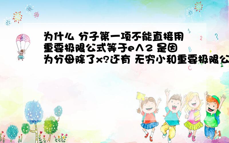 为什么 分子第一项不能直接用重要极限公式等于e∧2 是因为分母除了x?还有 无穷小和重要极限公式  使用时有什么不同的限制条件吗