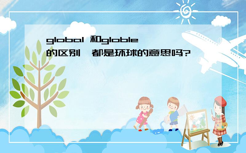 global 和globle的区别,都是环球的意思吗?