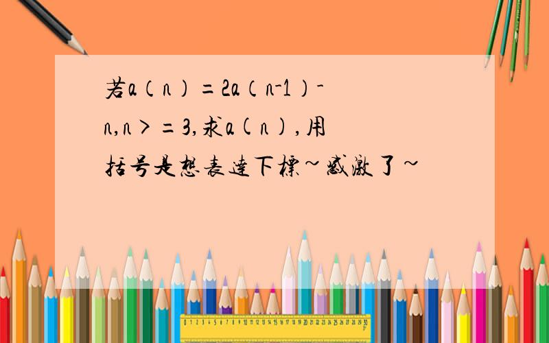 若a（n）=2a（n-1）-n,n>=3,求a(n),用括号是想表达下标~感激了~