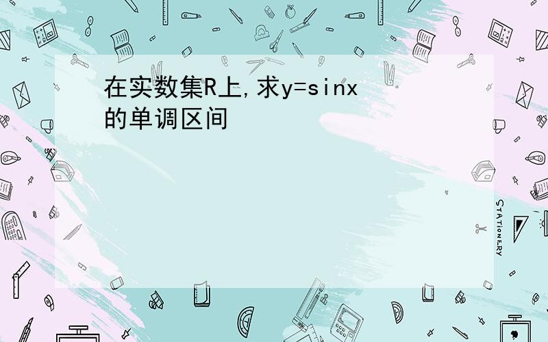 在实数集R上,求y=sinx的单调区间