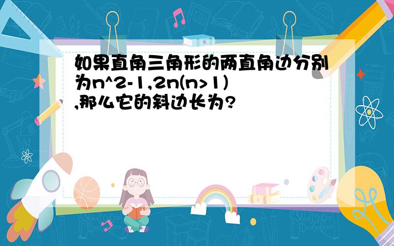 如果直角三角形的两直角边分别为n^2-1,2n(n>1),那么它的斜边长为?