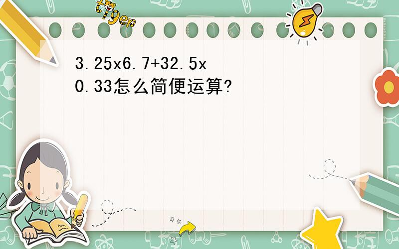 3.25x6.7+32.5x0.33怎么简便运算?