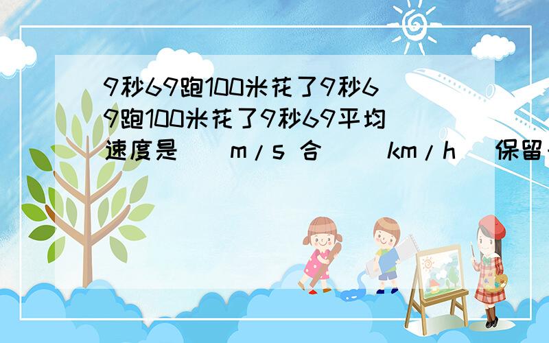 9秒69跑100米花了9秒69跑100米花了9秒69平均速度是（）m/s 合 （）km/h （保留一位有效数字）保留一位有效数字