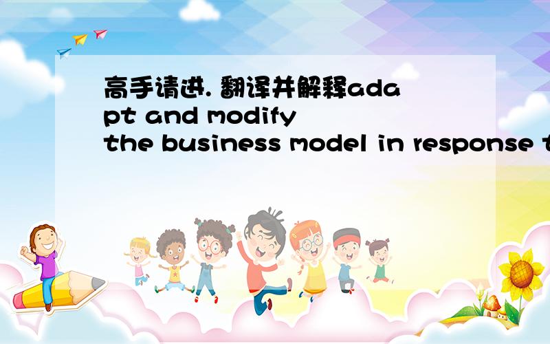 高手请进. 翻译并解释adapt and modify the business model in response to market response.adapt and modify the business model in response to market reaction.翻译,然后解释一下两个的区别