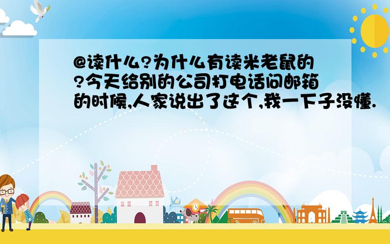 @读什么?为什么有读米老鼠的?今天给别的公司打电话问邮箱的时候,人家说出了这个,我一下子没懂.