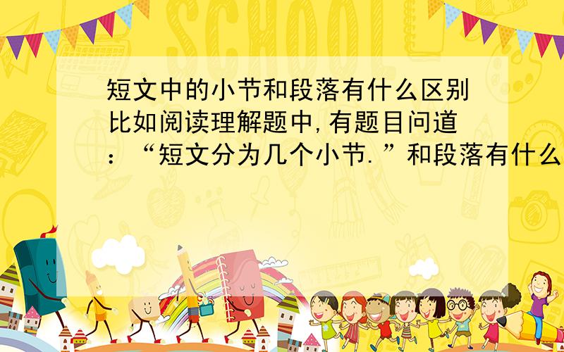 短文中的小节和段落有什么区别比如阅读理解题中,有题目问道：“短文分为几个小节.”和段落有什么区别呢?每当百灵鸟敞开歌喉，那优美的歌声立刻招来无数听众，大家议论纷纷夸奖它，