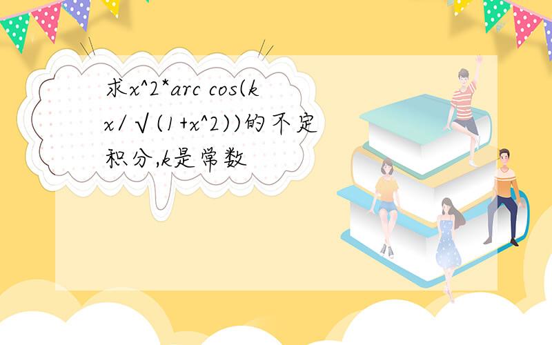 求x^2*arc cos(kx/√(1+x^2))的不定积分,k是常数