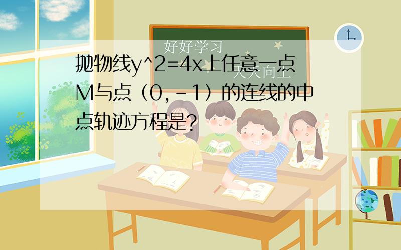 抛物线y^2=4x上任意一点M与点（0,-1）的连线的中点轨迹方程是?