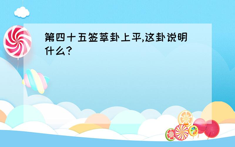 第四十五签萃卦上平,这卦说明什么?