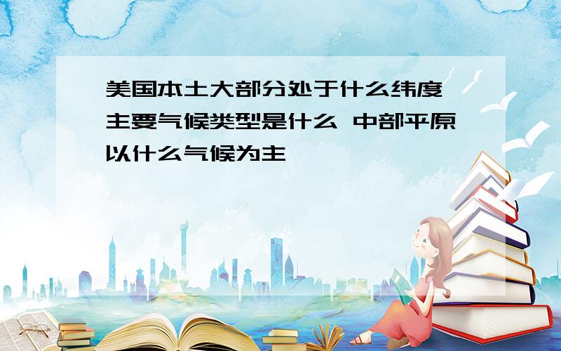 美国本土大部分处于什么纬度 主要气候类型是什么 中部平原以什么气候为主