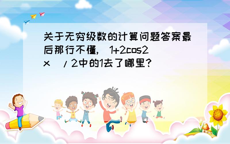 关于无穷级数的计算问题答案最后那行不懂,(1+2cos2x)/2中的1去了哪里?