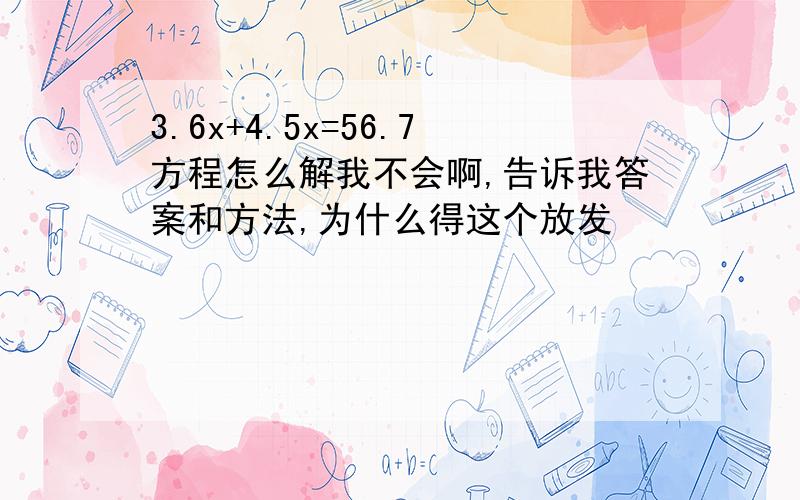 3.6x+4.5x=56.7方程怎么解我不会啊,告诉我答案和方法,为什么得这个放发