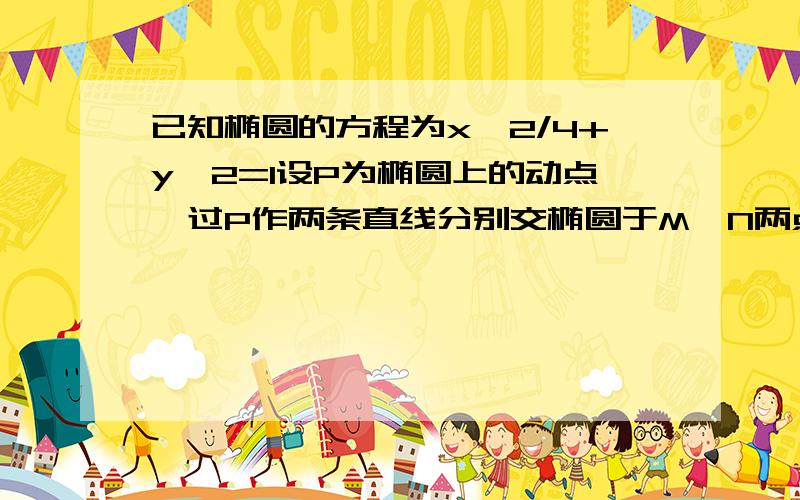 已知椭圆的方程为x^2/4+y^2=1设P为椭圆上的动点,过P作两条直线分别交椭圆于M,N两点,且满足直线PM与直线PN的斜率之积为-1/4,试判断M和N的连线是否过定点?如果过定点,请求出这个定点坐标并证明