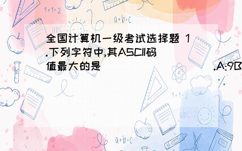 全国计算机一级考试选择题 1.下列字符中,其ASCII码值最大的是__________.A:9B:DC:aD:y2.下列设备中,既能向主机输入数据又能接受由主机输出的数据的设备是__________A：CD-ROMB：显示器C：软磁盘存储