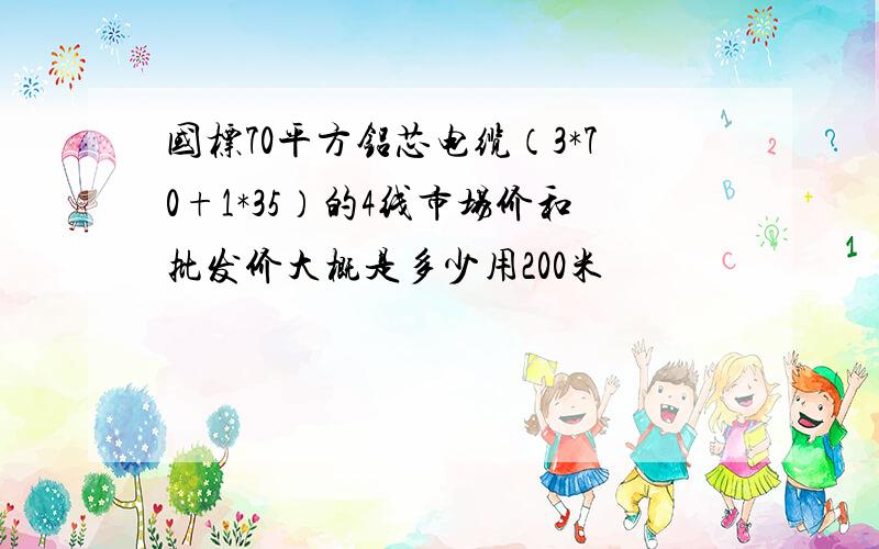 国标70平方铝芯电缆（3*70+1*35）的4线市场价和批发价大概是多少用200米