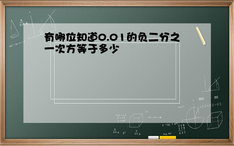 有哪位知道0.01的负二分之一次方等于多少