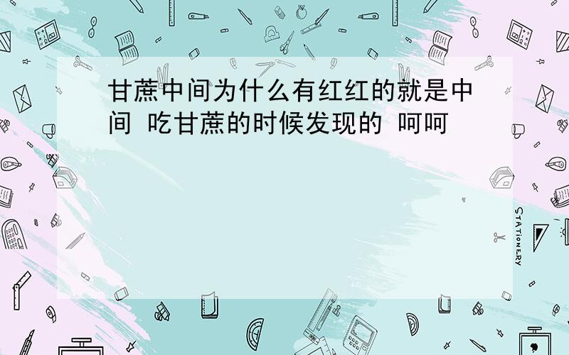 甘蔗中间为什么有红红的就是中间 吃甘蔗的时候发现的 呵呵