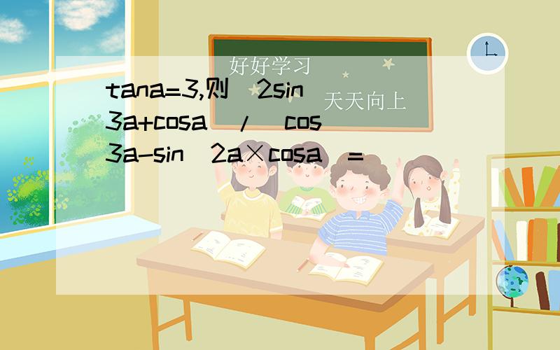 tana=3,则(2sin^3a+cosa)/(cos^3a-sin^2a×cosa)=