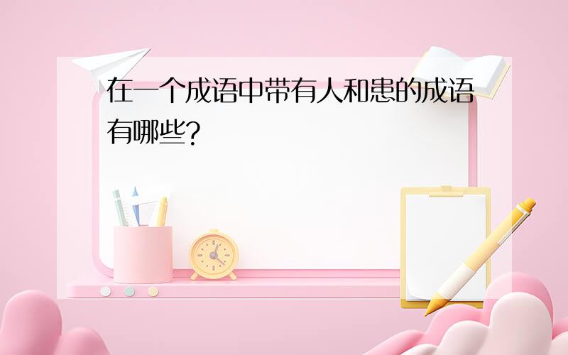 在一个成语中带有人和患的成语有哪些?