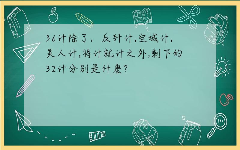 36计除了：反歼计,空城计,美人计,将计就计之外,剩下的32计分别是什麽?