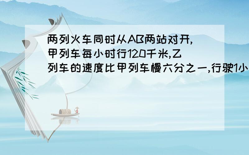 两列火车同时从AB两站对开,甲列车每小时行120千米,乙列车的速度比甲列车慢六分之一,行驶1小时后,两车之间的距离缩短20%,AB两站相距多少千米?