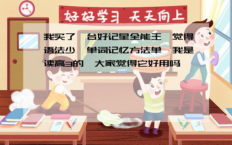 我买了一台好记星全能王,觉得语法少,单词记忆方法单一我是读高3的,大家觉得它好用吗