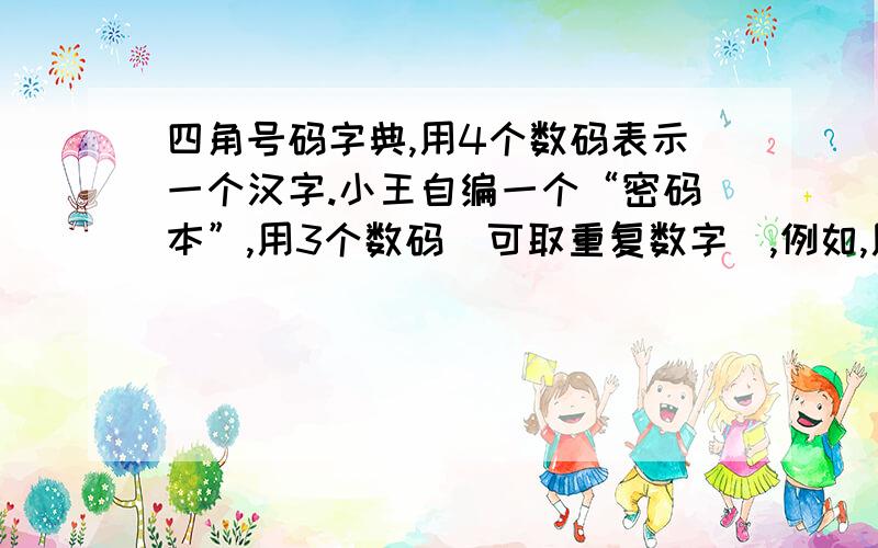 四角号码字典,用4个数码表示一个汉字.小王自编一个“密码本”,用3个数码（可取重复数字）,例如,用“011”表示汉字“车”.请问小王的“密码本”上最多能表示多少个不同的 汉字?