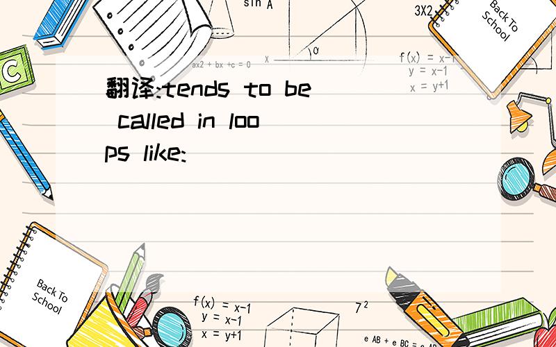 翻译:tends to be called in loops like: