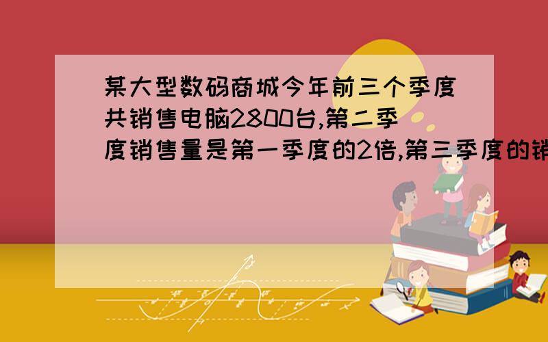 某大型数码商城今年前三个季度共销售电脑2800台,第二季度销售量是第一季度的2倍,第三季度的销售量是第二季度的2倍,第一季度这家商城销售电脑多少台?