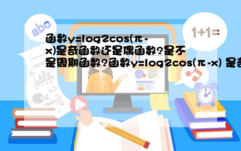 函数y=log2cos(π-x)是奇函数还是偶函数?是不是周期函数?函数y=log2cos(π-x) 是奇函数还是偶函数?是不是周期函数?