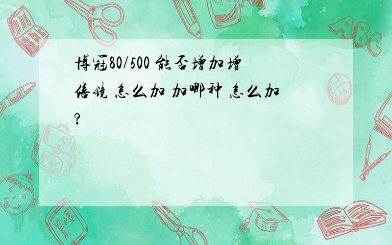 博冠80/500 能否增加增倍镜 怎么加 加哪种 怎么加?