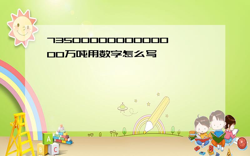 7350000000000000万吨用数字怎么写