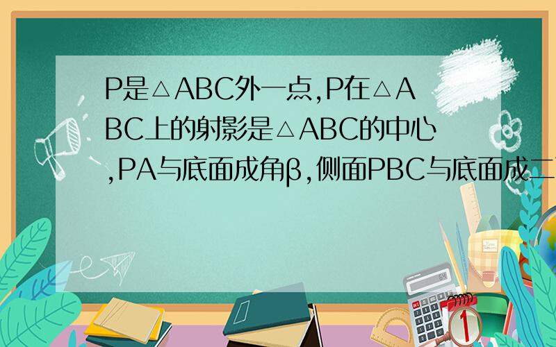 P是△ABC外一点,P在△ABC上的射影是△ABC的中心,PA与底面成角β,侧面PBC与底面成二面角α.tanα·cotβ为A.2B.3C.1/2D.1/3