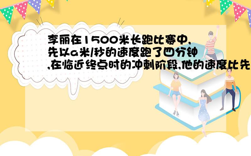 李丽在1500米长跑比赛中,先以a米/秒的速度跑了四分钟,在临近终点时的冲刺阶段,他的速度比先前快了1米/秒,冲刺阶段他用了多少时间