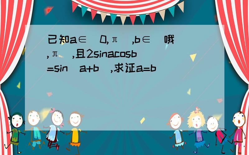 已知a∈（0,π）,b∈（哦,π）,且2sinacosb=sin（a+b）,求证a=b