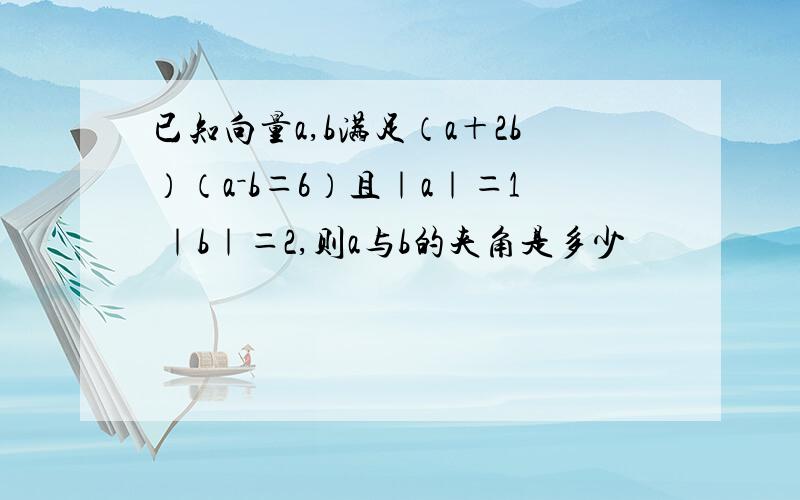 已知向量a,b满足（a＋2b）（a－b＝6）且｜a｜＝1 ｜b｜＝2,则a与b的夹角是多少