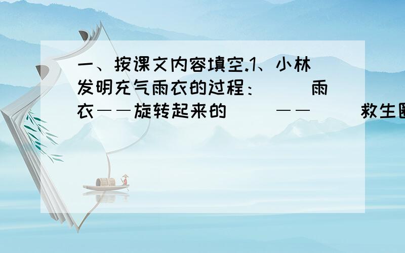 一、按课文内容填空.1、小林发明充气雨衣的过程：（ ）雨衣――旋转起来的（ ）――（ ）救生圈――（ ）雨衣.