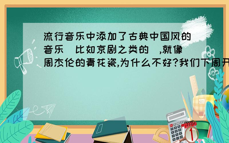 流行音乐中添加了古典中国风的音乐（比如京剧之类的）,就像周杰伦的青花瓷,为什么不好?我们下周开辩论会了我们就是要说不好在哪儿,就比如说：流行音乐和中国风色彩的音乐相结合会破