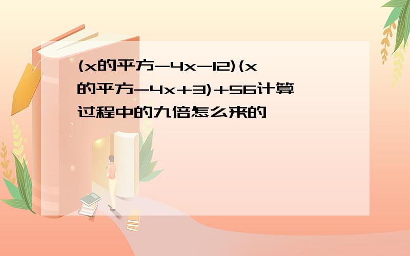 (x的平方-4x-12)(x的平方-4x+3)+56计算过程中的九倍怎么来的