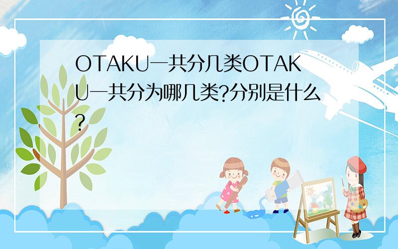 OTAKU一共分几类OTAKU一共分为哪几类?分别是什么?