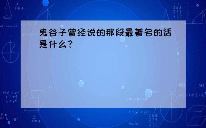 鬼谷子曾经说的那段最著名的话是什么?