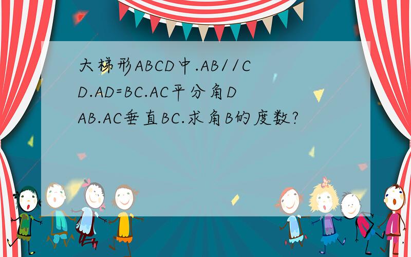 大梯形ABCD中.AB//CD.AD=BC.AC平分角DAB.AC垂直BC.求角B的度数?