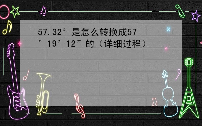 57.32°是怎么转换成57°19’12”的（详细过程）