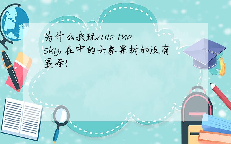 为什么我玩rule the sky,在中的大象果树都没有显示?